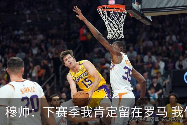 穆帅：下赛季我肯定留在罗马 我们能拿欧冠席位